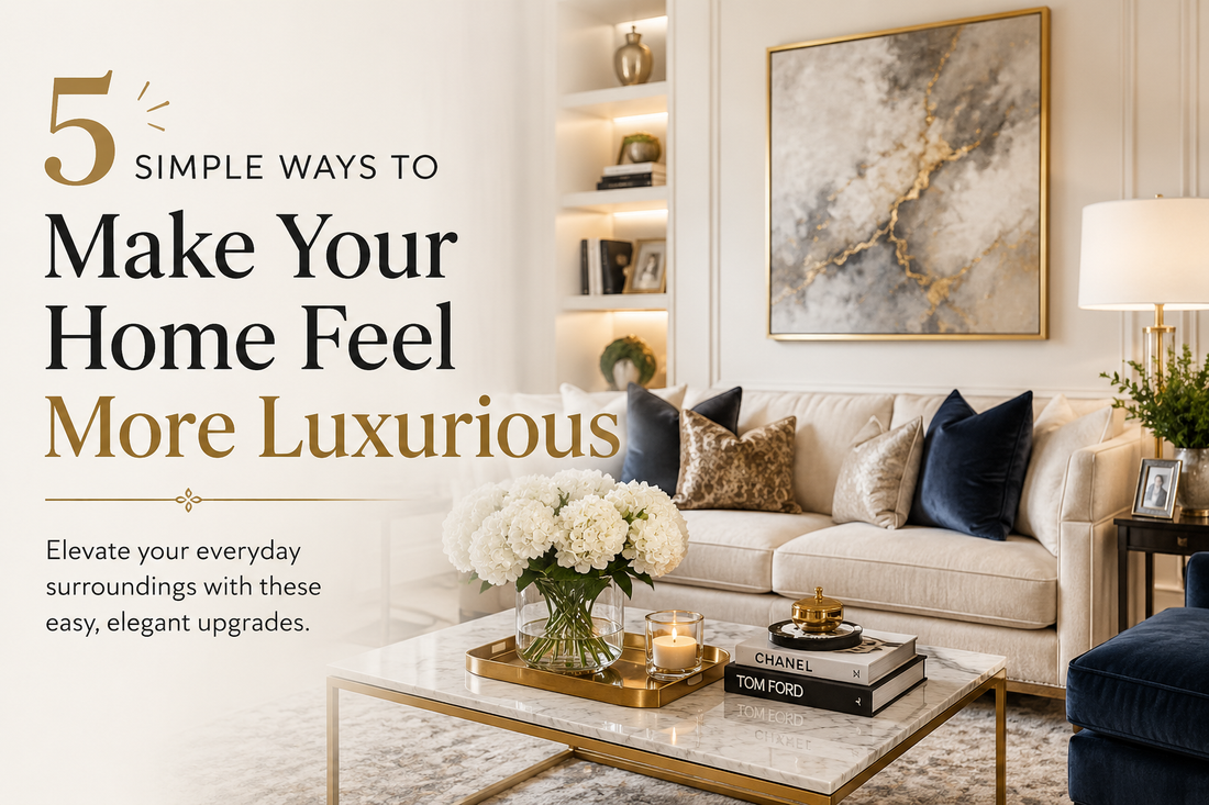 5 Simple Ways to Make Your Home Feel More Luxurious